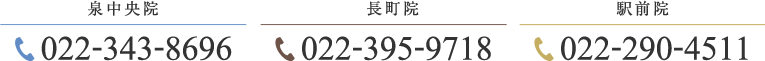 泉中央院 022-343-8696 長町院 022-395-9718 駅前医院 022-290-4511