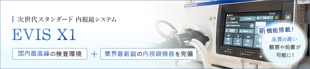 次世代スタンダード　内視鏡システム　EVIS X1　国内最高峰の検査環境+業界最新鋭の内視鏡機器を完備　新機能搭載！品質の高い観察や処置が可能に！