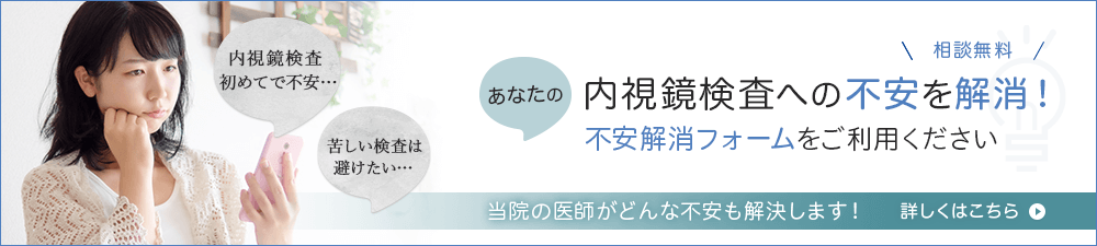 あなたの内視鏡検査への不安を解消！　相談無料　不安解消フォームをご利用ください　内視鏡検査初めてで不安…　苦しい検査は避けたい…　当院の医師がどんな不安も解消いたします！　
